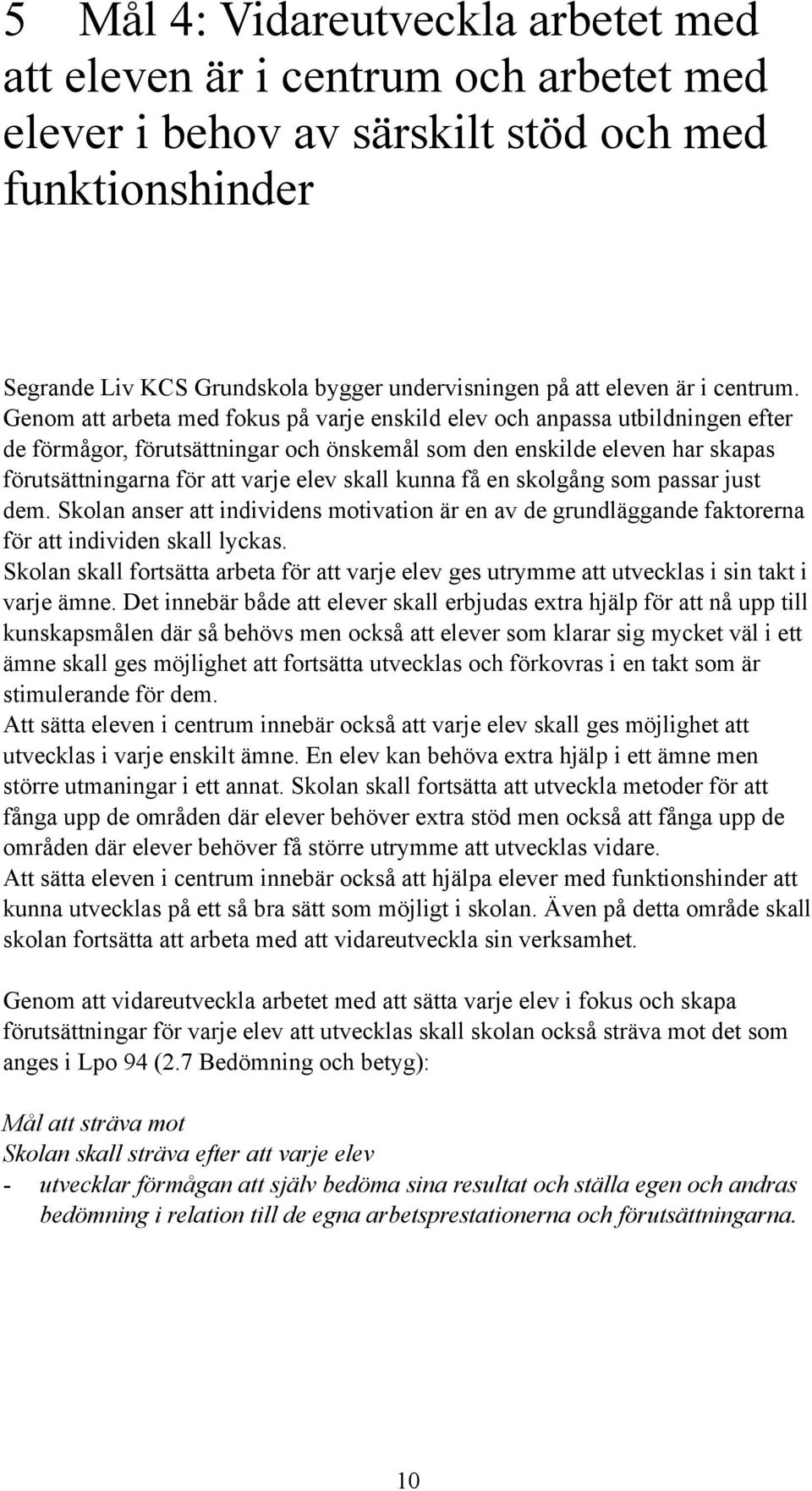 Genom att arbeta med fokus på varje enskild elev och anpassa utbildningen efter de förmågor, förutsättningar och önskemål som den enskilde eleven har skapas förutsättningarna för att varje elev skall