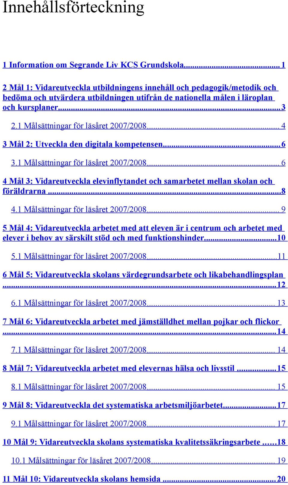 1 Målsättningar för läsåret 2007/2008... 4 3 Mål 2: Utveckla den digitala kompetensen... 6 3.1 Målsättningar för läsåret 2007/2008... 6 4 Mål 3: Vidareutveckla elevinflytandet och samarbetet mellan skolan och föräldrarna.