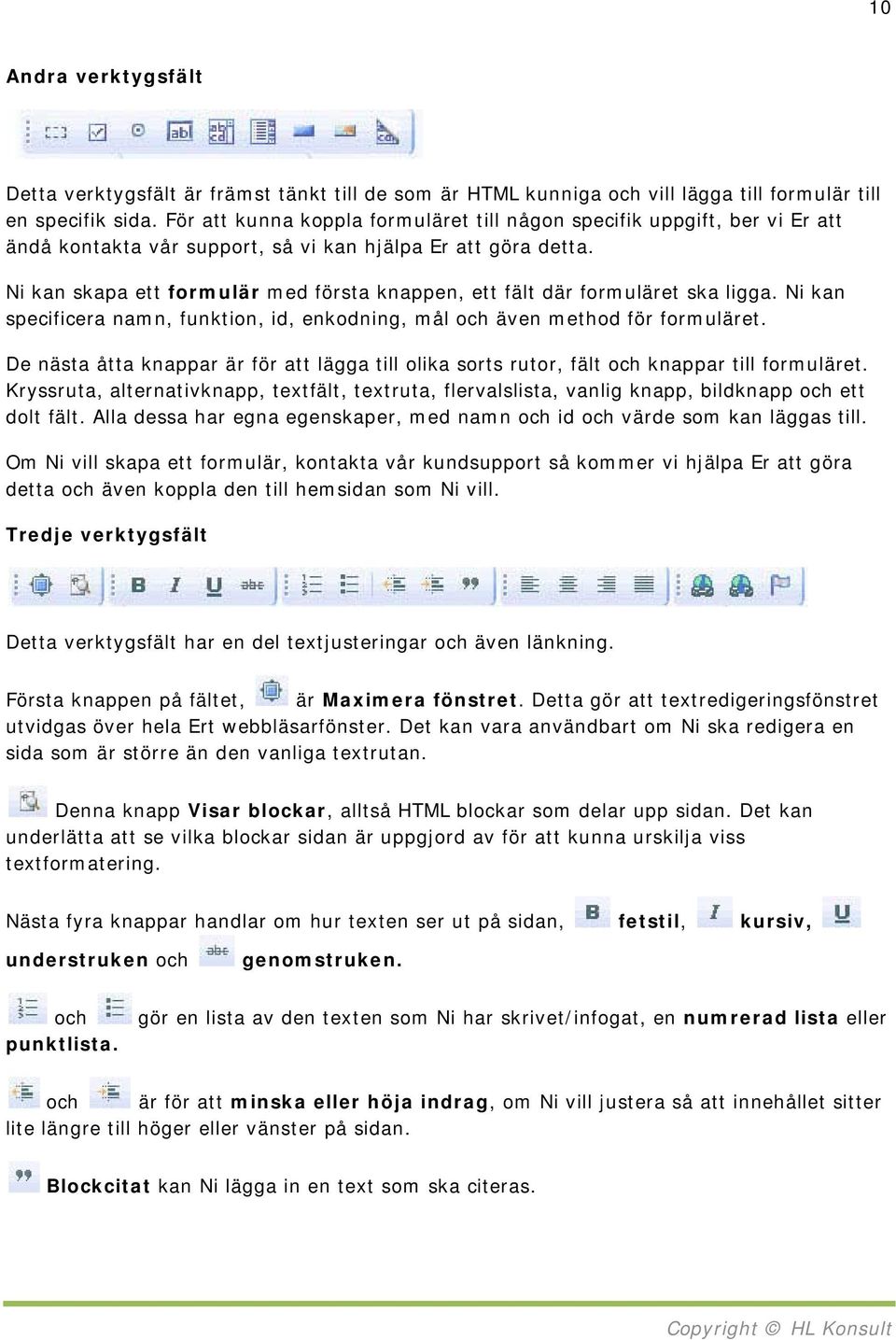 Ni kan skapa ett formulär med första knappen, ett fält där formuläret ska ligga. Ni kan specificera namn, funktion, id, enkodning, mål och även method för formuläret.