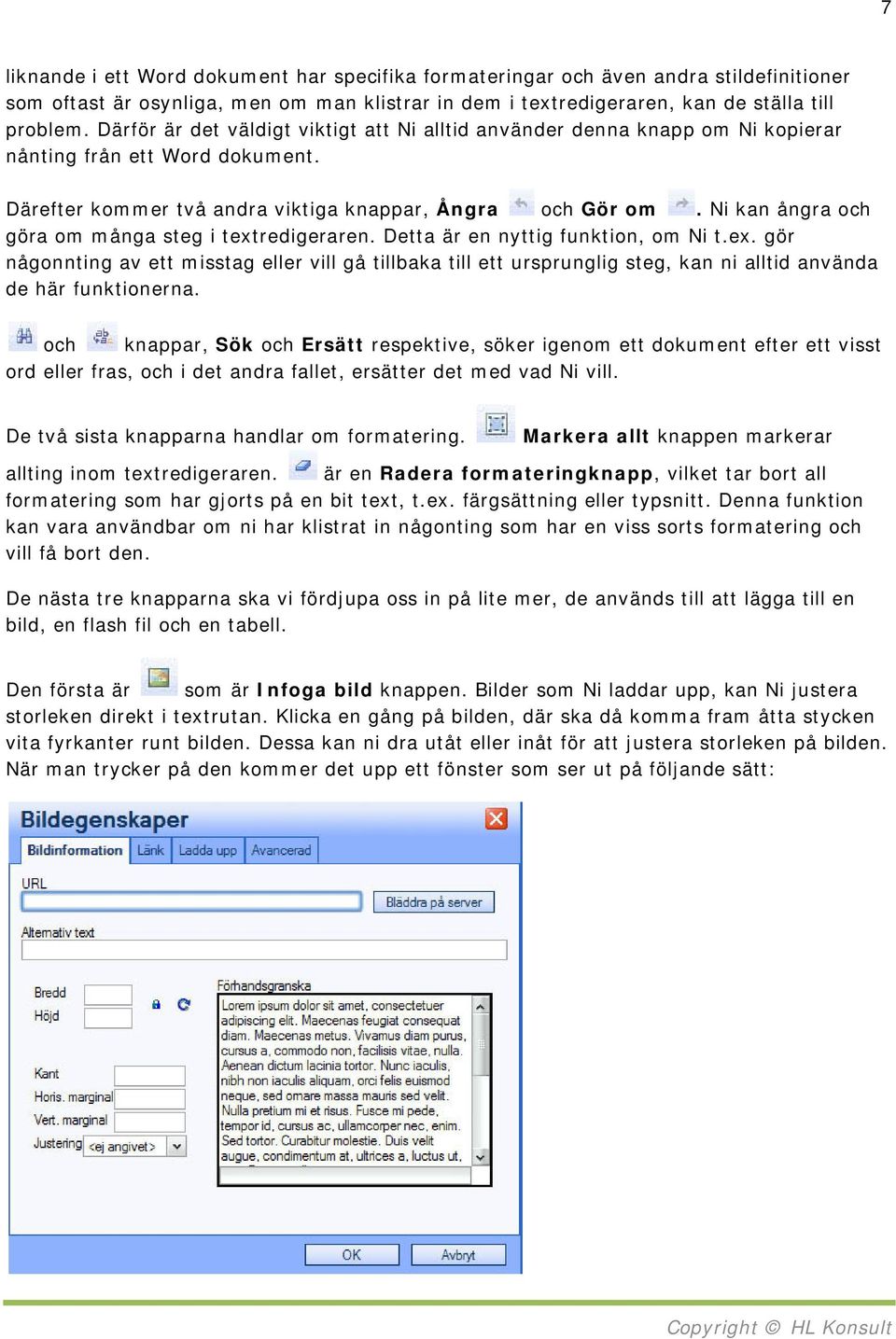 Ni kan ångra och göra om många steg i textredigeraren. Detta är en nyttig funktion, om Ni t.ex. gör någonnting av ett misstag eller vill gå tillbaka till ett ursprunglig steg, kan ni alltid använda de här funktionerna.