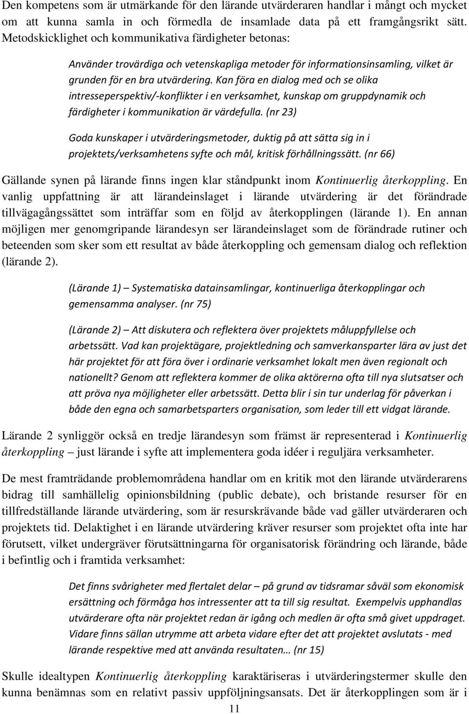 Kan föra en dialog med och se olika intresseperspektiv/-konflikter i en verksamhet, kunskap om gruppdynamik och färdigheter i kommunikation är värdefulla.