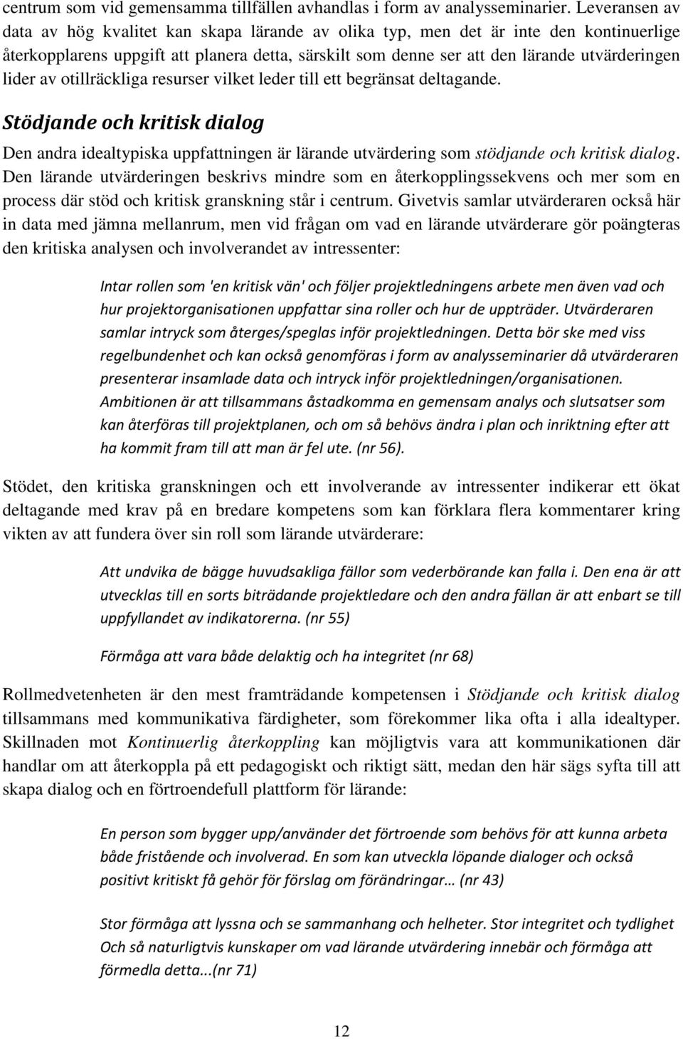 lider av otillräckliga resurser vilket leder till ett begränsat deltagande. Stödjande och kritisk dialog Den andra idealtypiska uppfattningen är lärande utvärdering som stödjande och kritisk dialog.