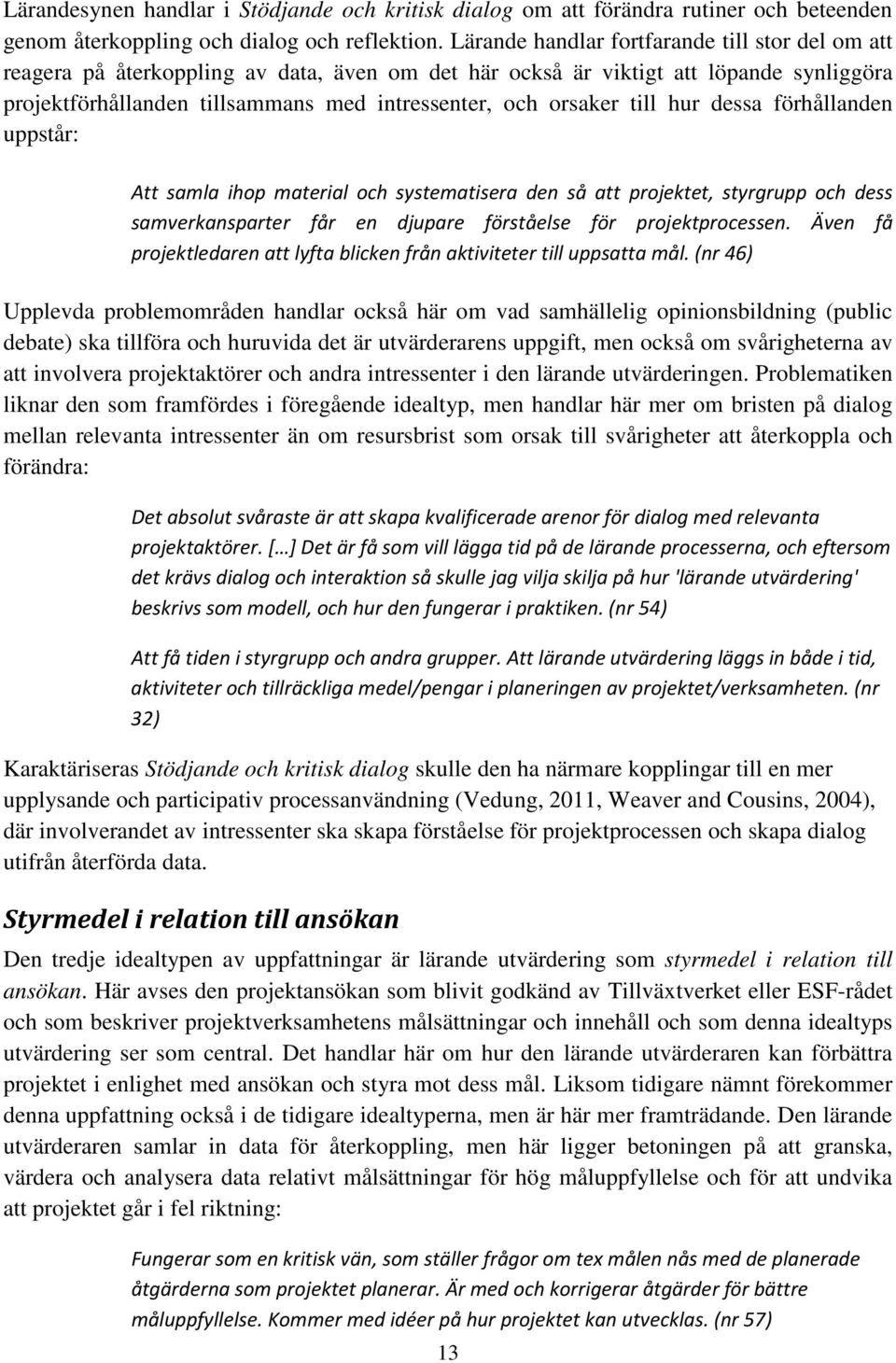 till hur dessa förhållanden uppstår: Att samla ihop material och systematisera den så att projektet, styrgrupp och dess samverkansparter får en djupare förståelse för projektprocessen.