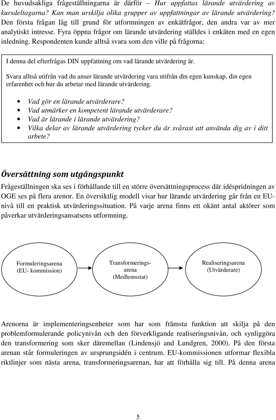 Respondenten kunde alltså svara som den ville på frågorna: I denna del efterfrågas DIN uppfattning om vad lärande utvärdering är.