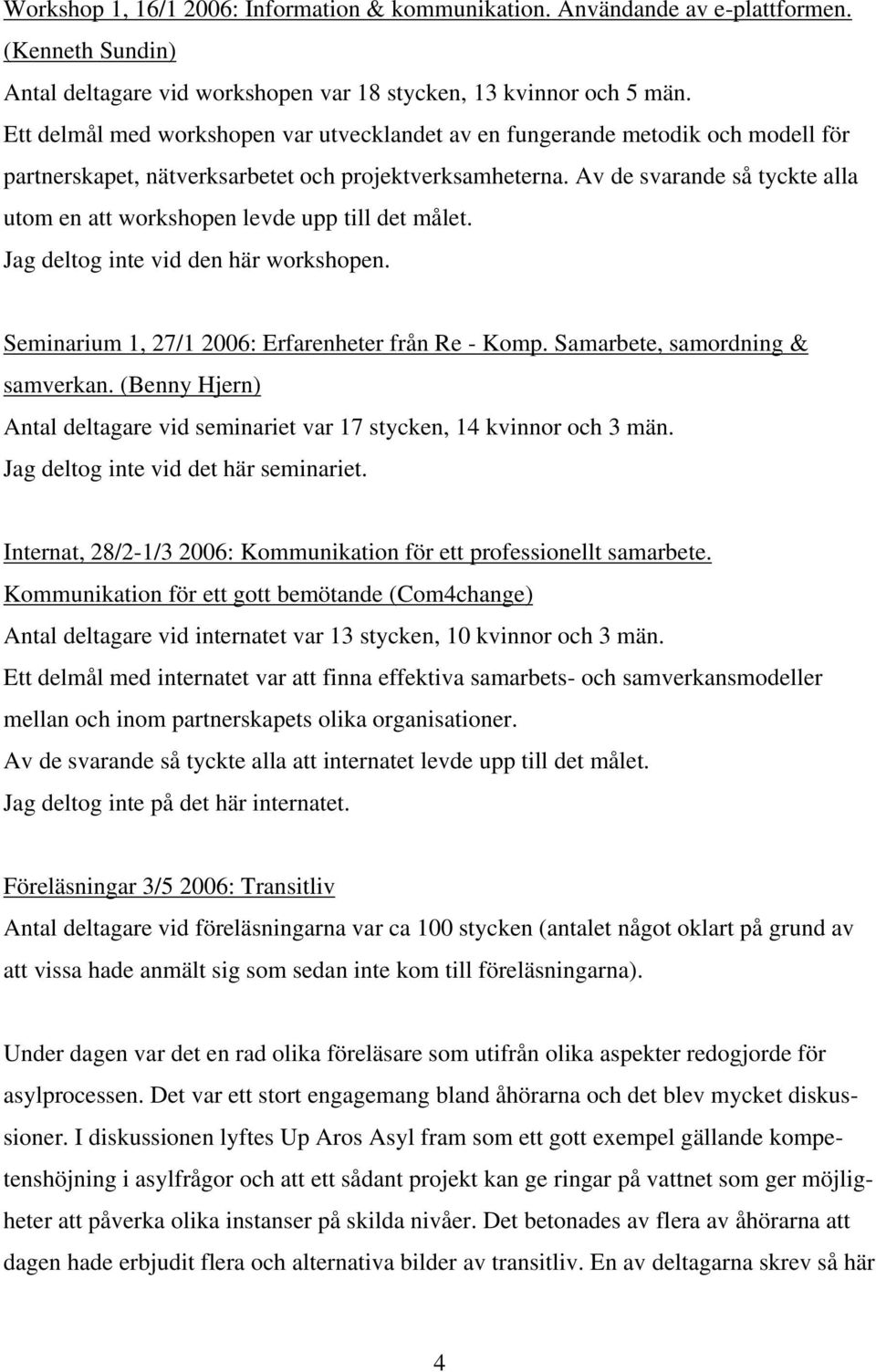 Av de svarande så tyckte alla utom en att workshopen levde upp till det målet. Jag deltog inte vid den här workshopen. Seminarium 1, 27/1 2006: Erfarenheter från Re - Komp.