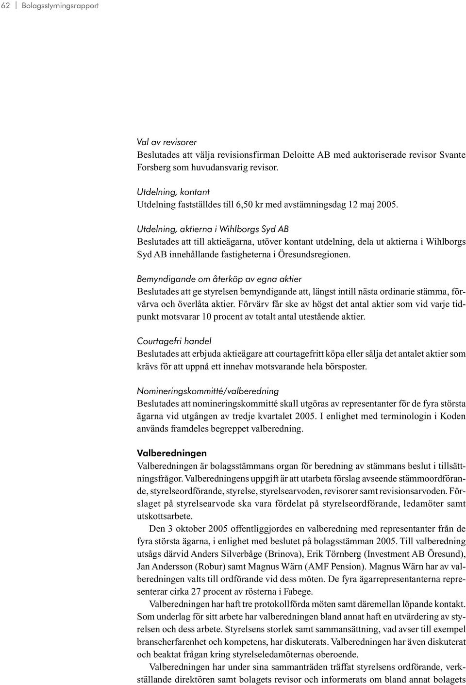 Utdelning, aktierna i Wihlborgs Syd AB Beslutades att till aktieägarna, utöver kontant utdelning, dela ut aktierna i Wihlborgs Syd AB innehållande fastigheterna i Öresundsregionen.