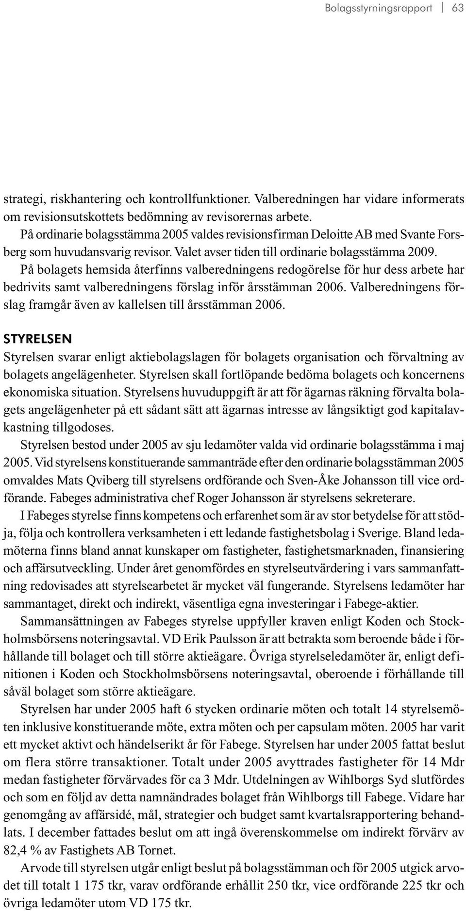 På bolagets hemsida återfinns valberedningens redogörelse för hur dess arbete har bedrivits samt valberedningens förslag inför årsstämman 2006.