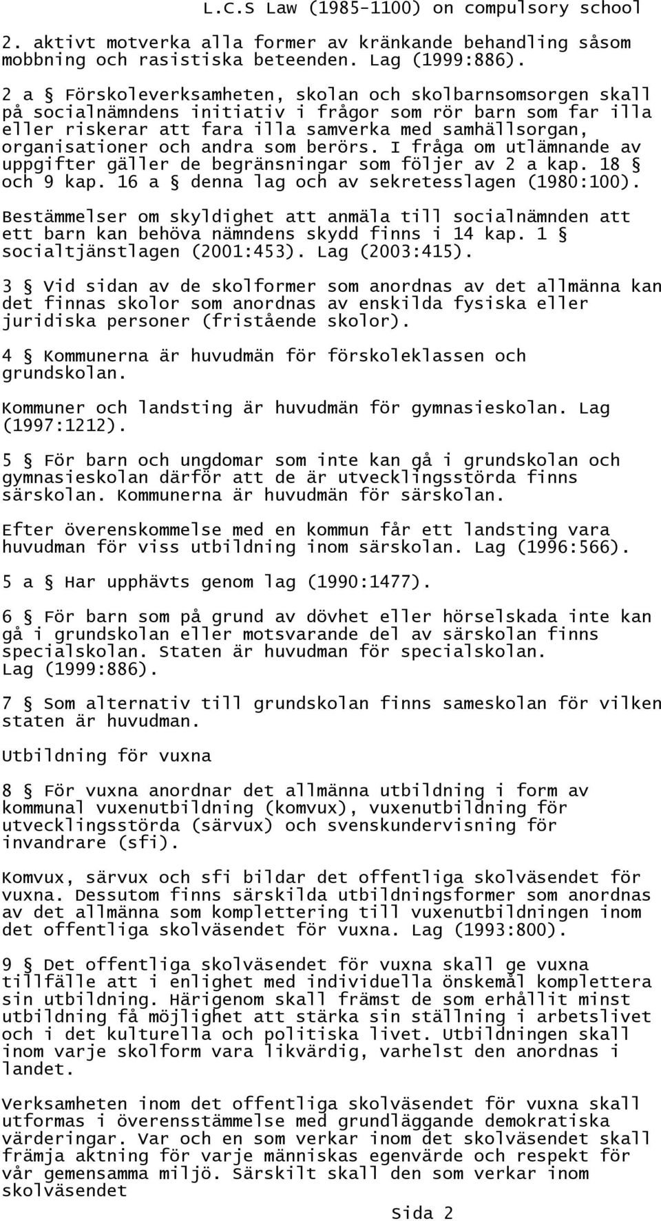 andra som berörs. I fråga om utlämnande av uppgifter gäller de begränsningar som följer av 2 a kap. 18 och 9 kap. 16 a denna lag och av sekretesslagen (1980:100).