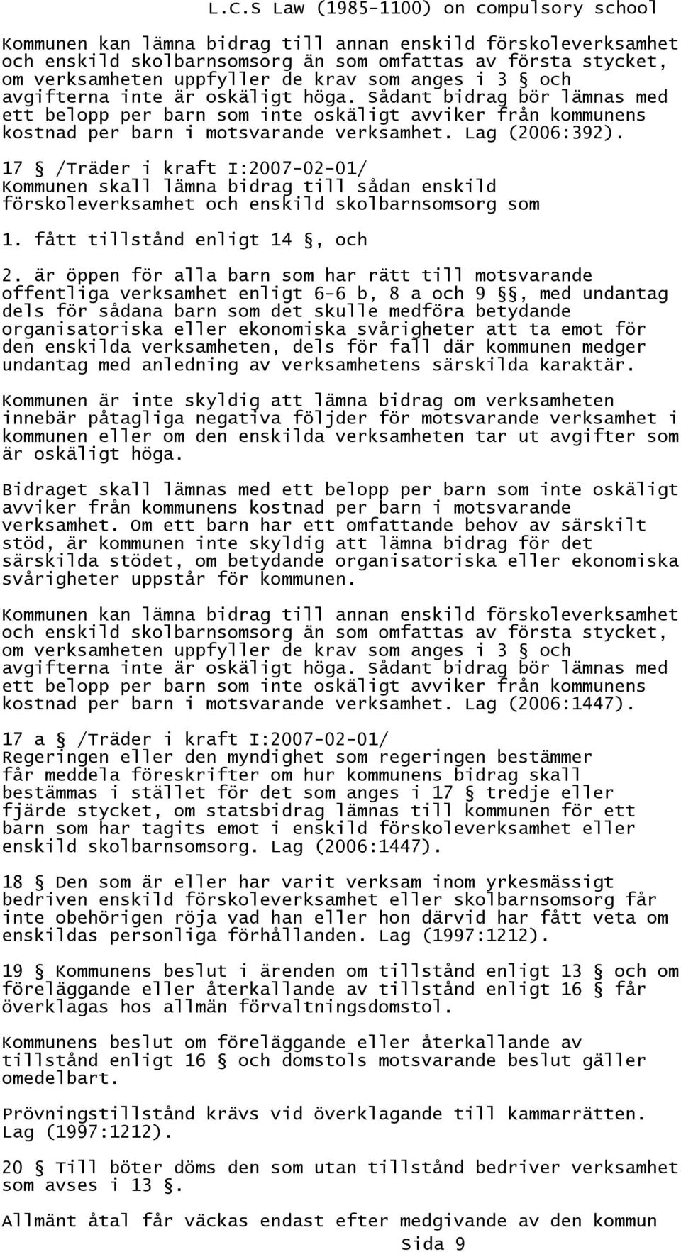 17 /Träder i kraft I:2007-02-01/ Kommunen skall lämna bidrag till sådan enskild förskoleverksamhet och enskild skolbarnsomsorg som 1. fått tillstånd enligt 14, och 2.