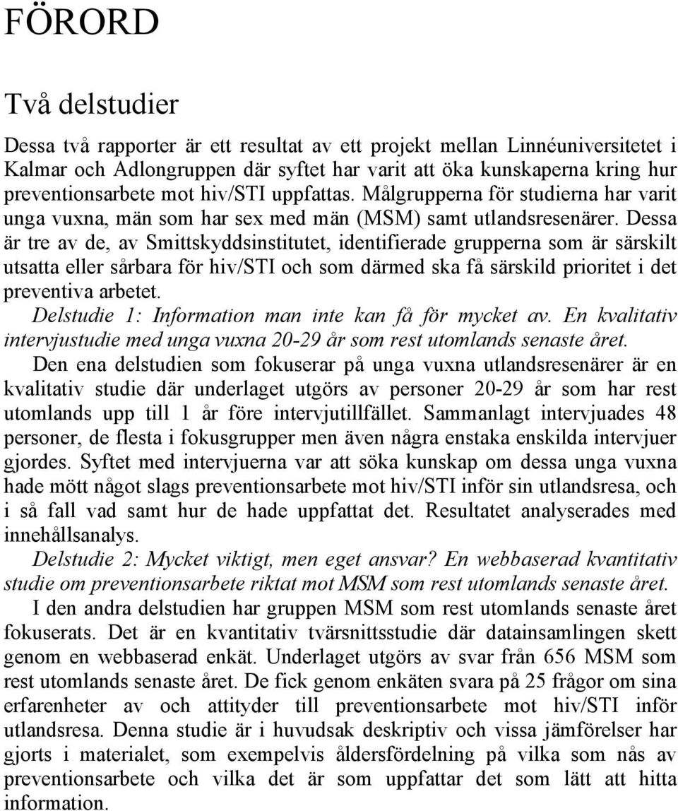 Dessa är tre av de, av Smittskyddsinstitutet, identifierade grupperna som är särskilt utsatta eller sårbara för hiv/sti och som därmed ska få särskild prioritet i det preventiva arbetet.