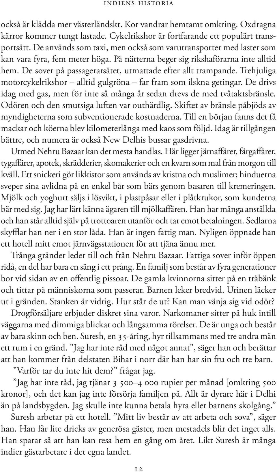 De sover på passagerarsätet, utmattade efter allt trampande. Trehjuliga motorcykelrikshor alltid gulgröna far fram som ilskna getingar.