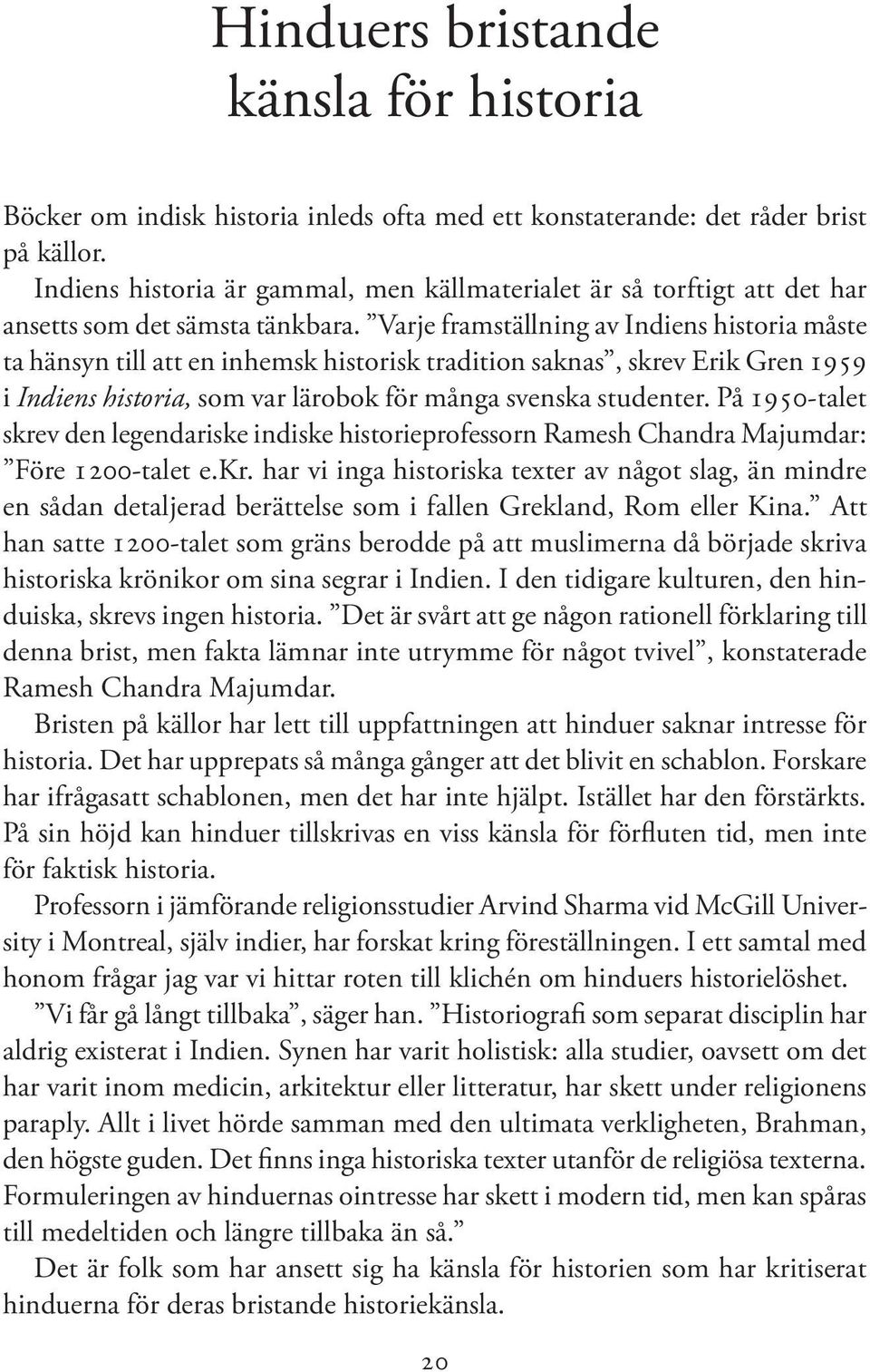 Varje framställning av Indiens historia måste ta hänsyn till att en inhemsk historisk tradition saknas, skrev Erik Gren 1959 i Indiens historia, som var lärobok för många svenska studenter.
