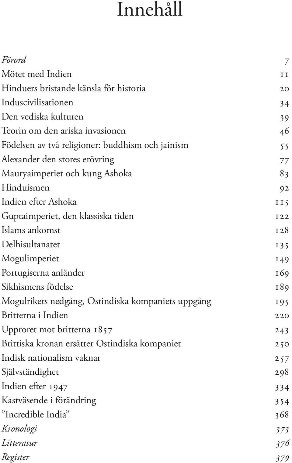 Delhisultanatet 135 Mogulimperiet 149 Portugiserna anländer 169 Sikhismens födelse 189 Mogulrikets nedgång, Ostindiska kompaniets uppgång 195 Britterna i Indien 220 Upproret mot britterna 1857 243
