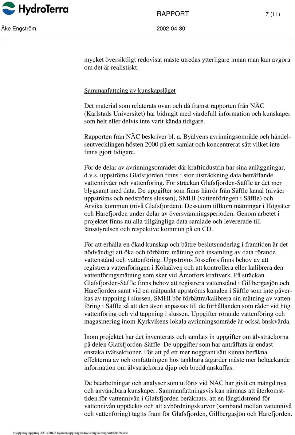 inte varit kända tidigare. Rapporten från NÄC beskriver bl. a. Byälvens avrinningsområde och händelseutvecklingen hösten 2000 på ett samlat och koncentrerat sätt vilket inte finns gjort tidigare.