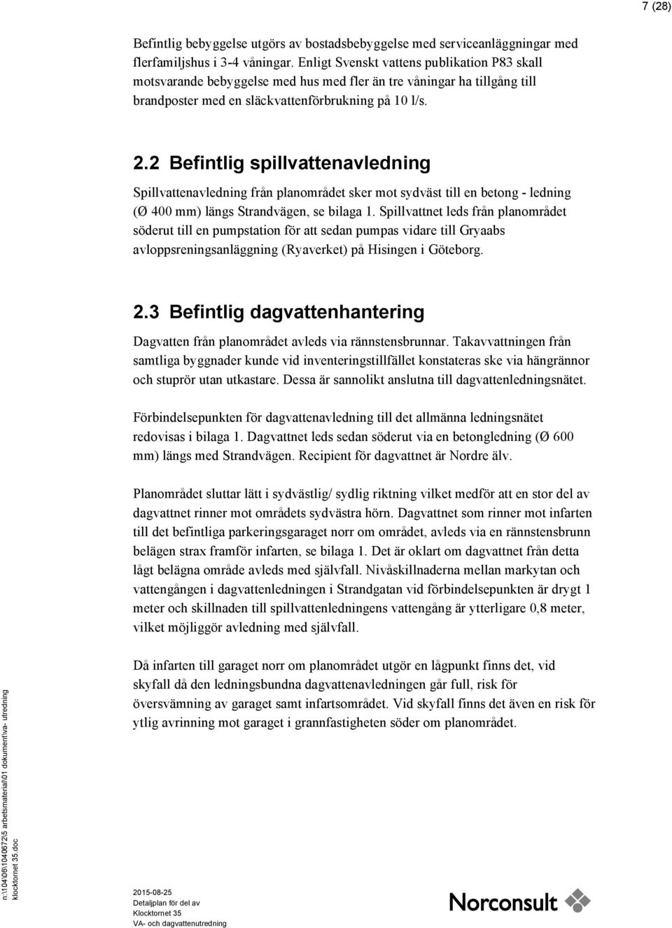 2 Befintlig spillvattenavledning Spillvattenavledning från planområdet sker mot sydväst till en betong - ledning (Ø 400 mm) längs Strandvägen, se bilaga 1.