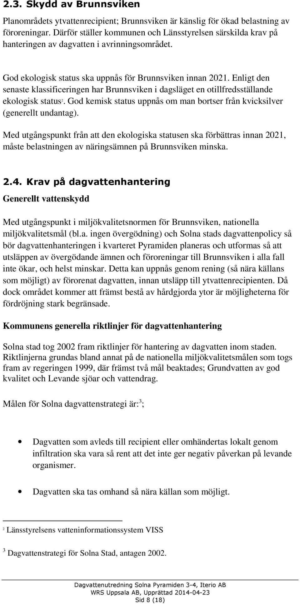Enligt den senaste klassificeringen har Brunnsviken i dagsläget en otillfredsställande ekologisk status 2. God kemisk status uppnås om man bortser från kvicksilver (generellt undantag).