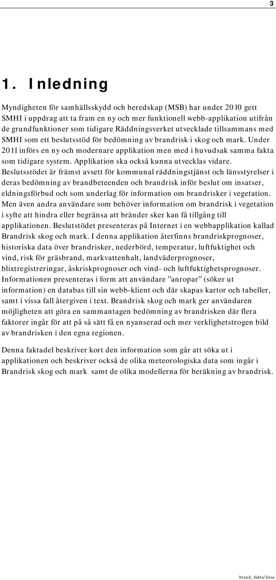 Under 2011 införs en ny och modernare applikation men med i huvudsak samma fakta som tidigare system. Applikation ska också kunna utvecklas vidare.