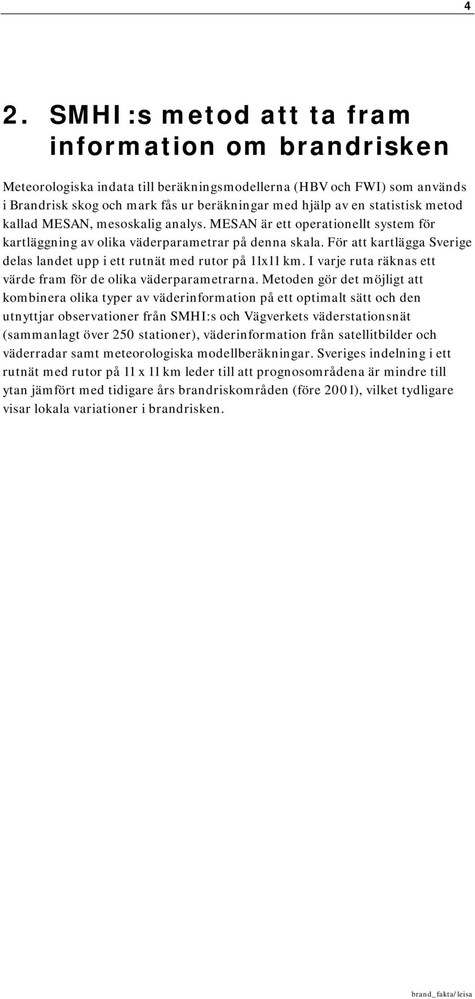 För att kartlägga Sverige delas landet upp i ett rutnät med rutor på 11x11 km. I varje ruta räknas ett värde fram för de olika väderparametrarna.