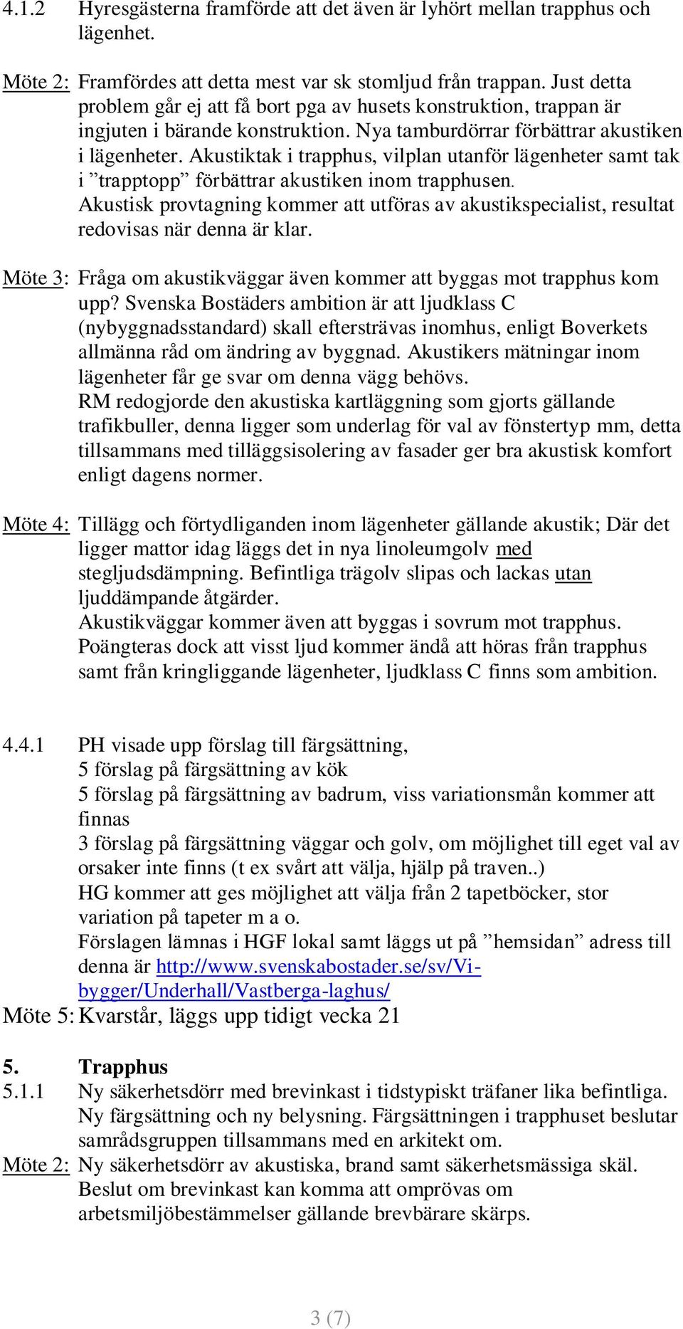 Akustiktak i trapphus, vilplan utanför lägenheter samt tak i trapptopp förbättrar akustiken inom trapphusen.