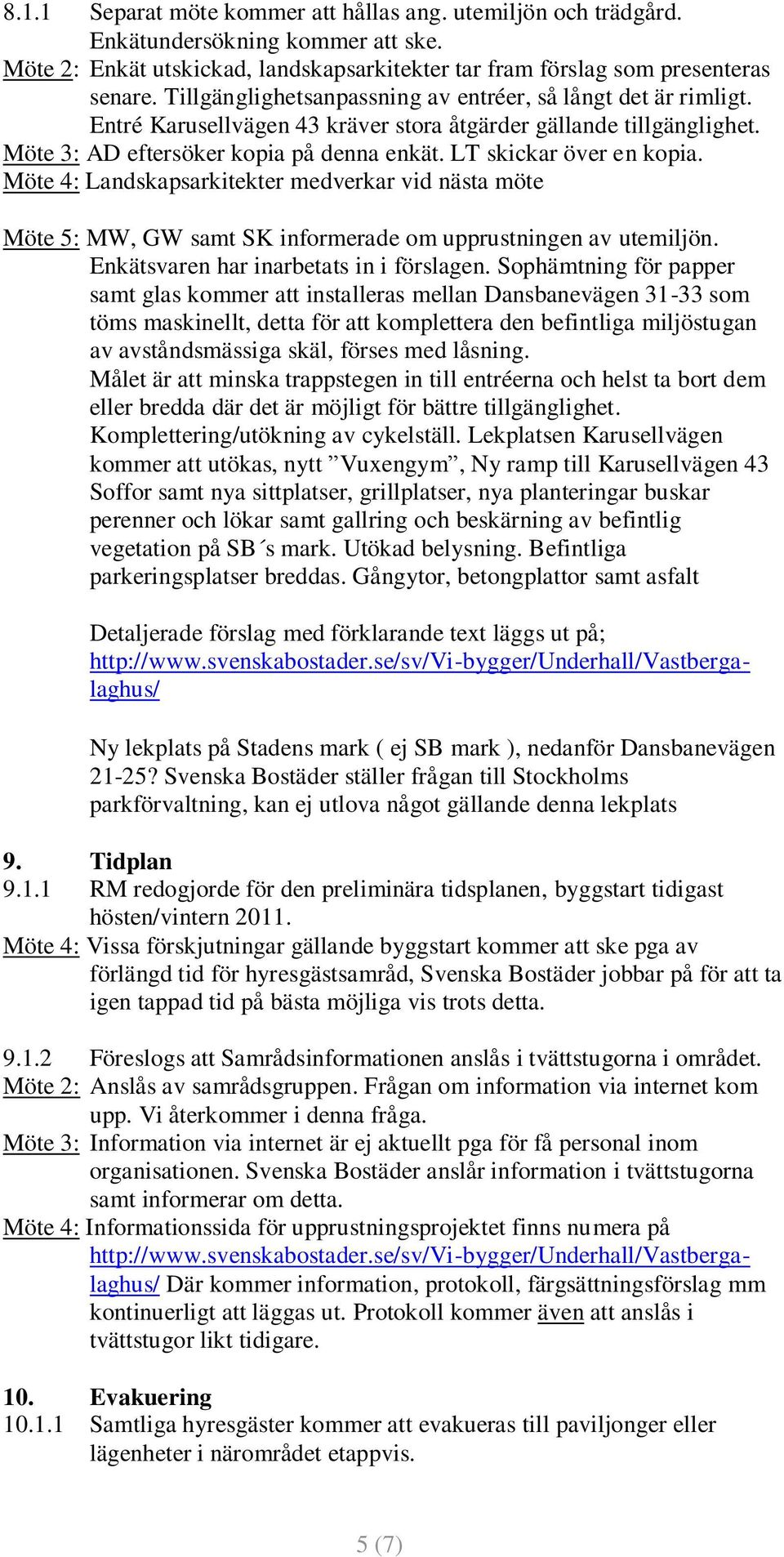 LT skickar över en kopia. Möte 4: Landskapsarkitekter medverkar vid nästa möte Möte 5: MW, GW samt SK informerade om upprustningen av utemiljön. Enkätsvaren har inarbetats in i förslagen.