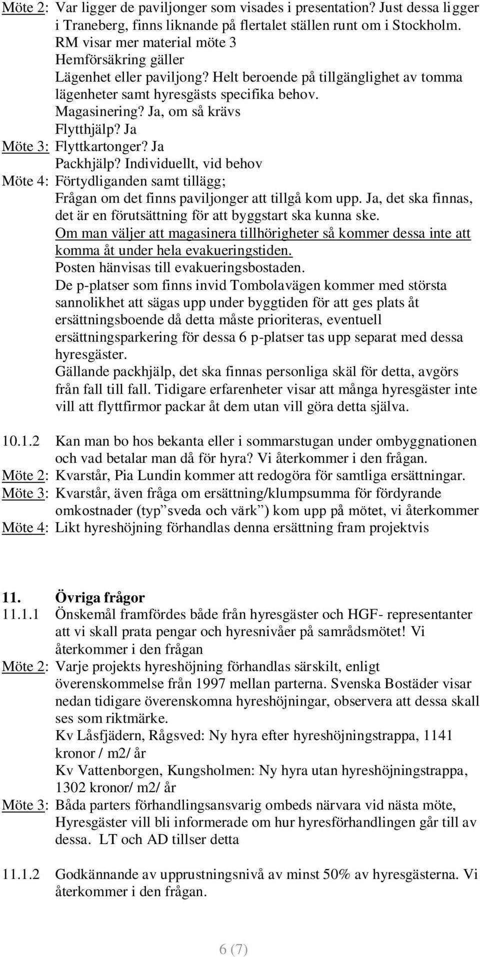 Ja, om så krävs Flytthjälp? Ja Möte 3: Flyttkartonger? Ja Packhjälp? Individuellt, vid behov Möte 4: Förtydliganden samt tillägg; Frågan om det finns paviljonger att tillgå kom upp.