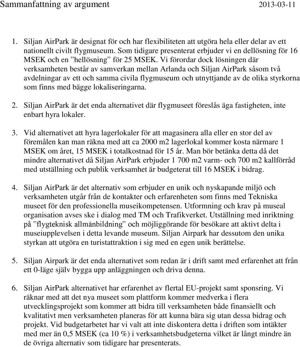 Vi förordar dock lösningen där verksamheten består av samverkan mellan Arlanda och Siljan AirPark såsom två avdelningar av ett och samma civila flygmuseum och utnyttjande av de olika styrkorna som