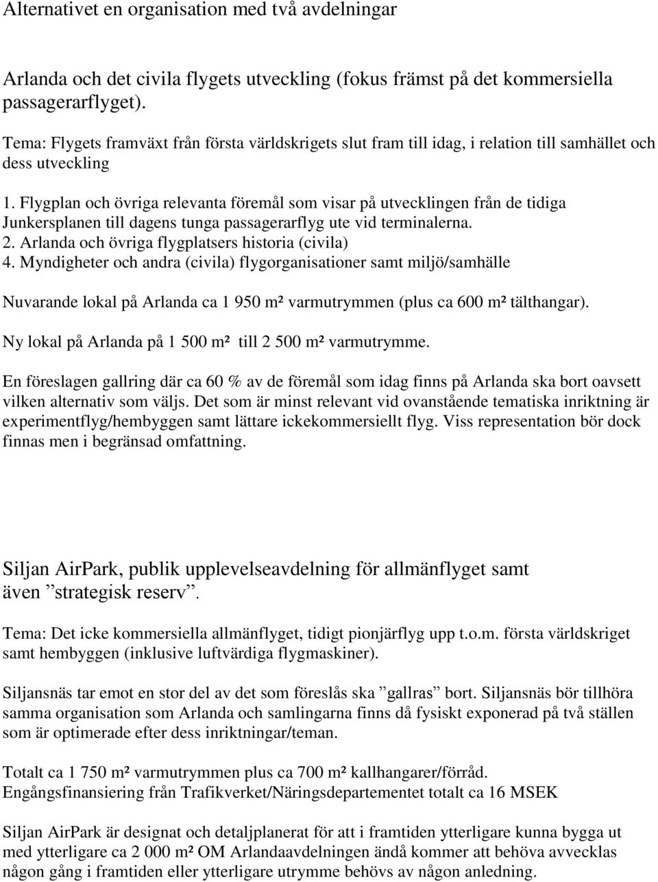 Flygplan och övriga relevanta föremål som visar på utvecklingen från de tidiga Junkersplanen till dagens tunga passagerarflyg ute vid terminalerna. 2.