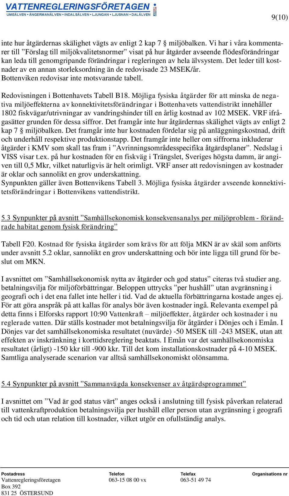 Det leder till kostnader av en annan storleksordning än de redovisade 23 MSEK/år. Bottenviken redovisar inte motsvarande tabell. Redovisningen i Bottenhavets Tabell B18.