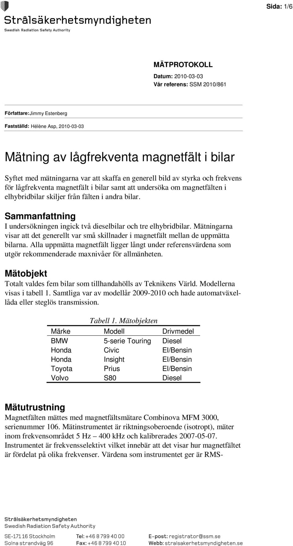 Sammanfattning I undersökningen ingick två dieselbilar och tre elhybridbilar. Mätningarna visar att det generellt var små skillnader i magnetfält mellan de uppmätta bilarna.