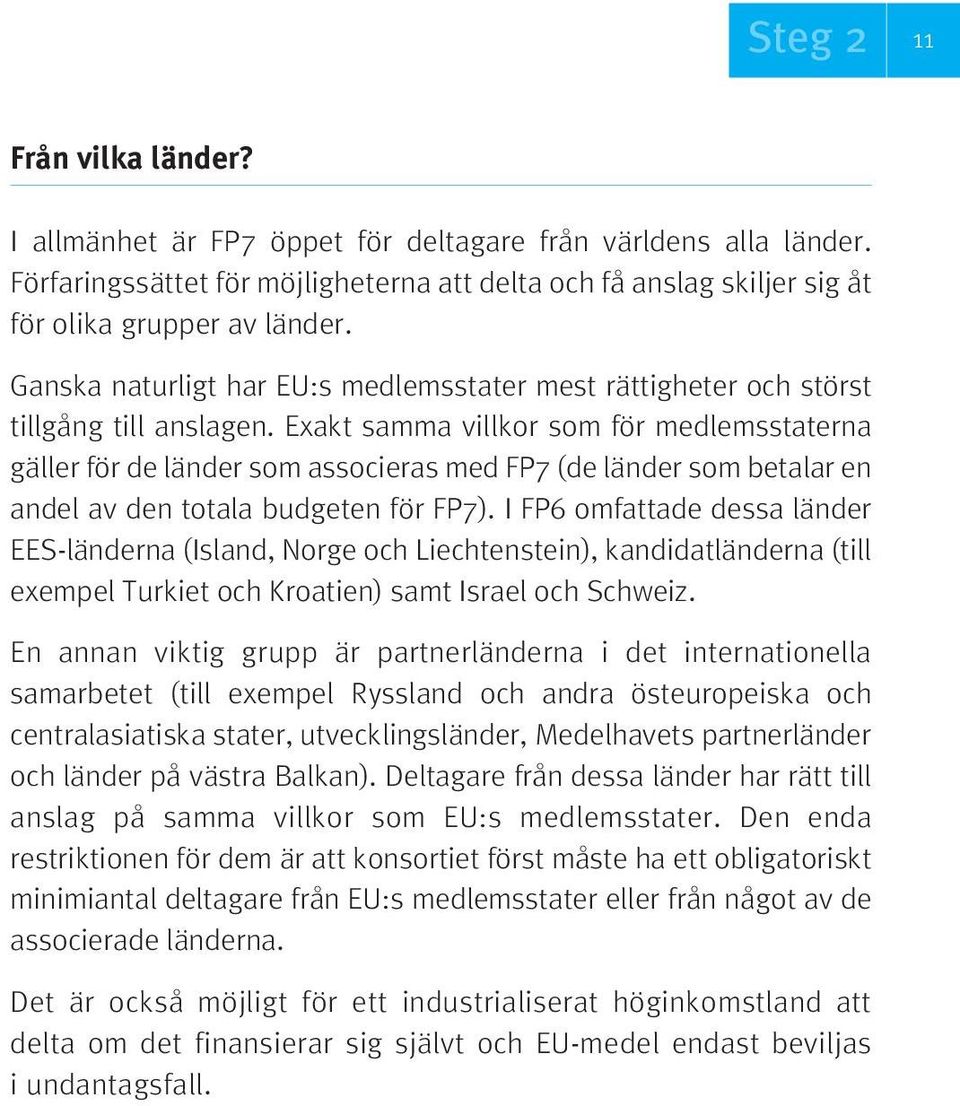 Exakt samma villkor som för medlemsstaterna gäller för de länder som associeras med FP7 (de länder som betalar en andel av den totala budgeten för FP7).