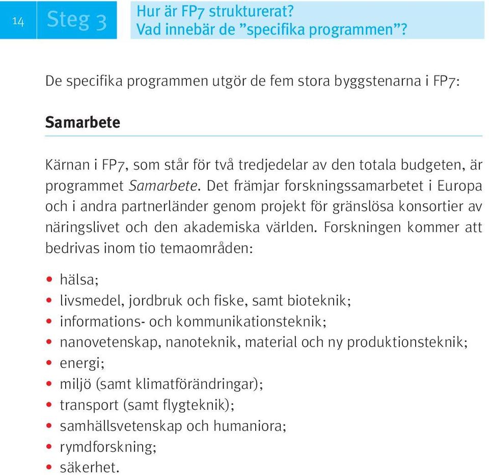 Det främjar forskningssamarbetet i Europa och i andra partnerländer genom projekt för gränslösa konsortier av näringslivet och den akademiska världen.