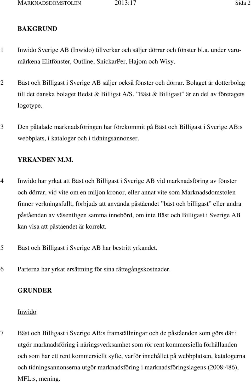 3 Den påtalade marknadsföringen har förekommit på Bäst och Billigast i Sverige AB:s webbplats, i kataloger och i tidningsannonser. YRKANDEN M.