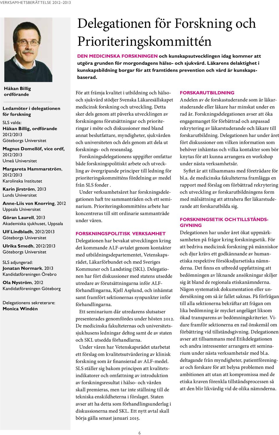 Håkan Billig ordförande Ledamöter i delegationen för forskning SLS valda: Håkan Billig, ordförande 2012/2013 Göteborgs Universitet Magnus Domellöf, vice ordf, 2012/2013 Umeå Universitet Margareta