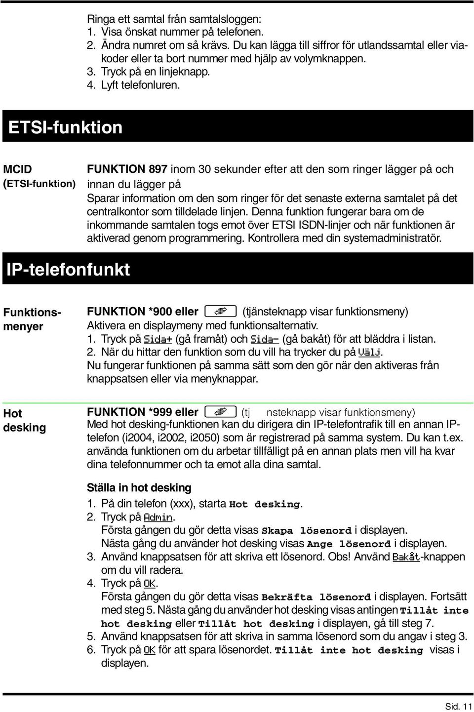 ETSI-funktion MCID (ETSI-funktion) FUNKTION 897 inom 30 sekunder efter att den som ringer lägger på och innan du lägger på Sparar information om den som ringer för det senaste externa samtalet på det