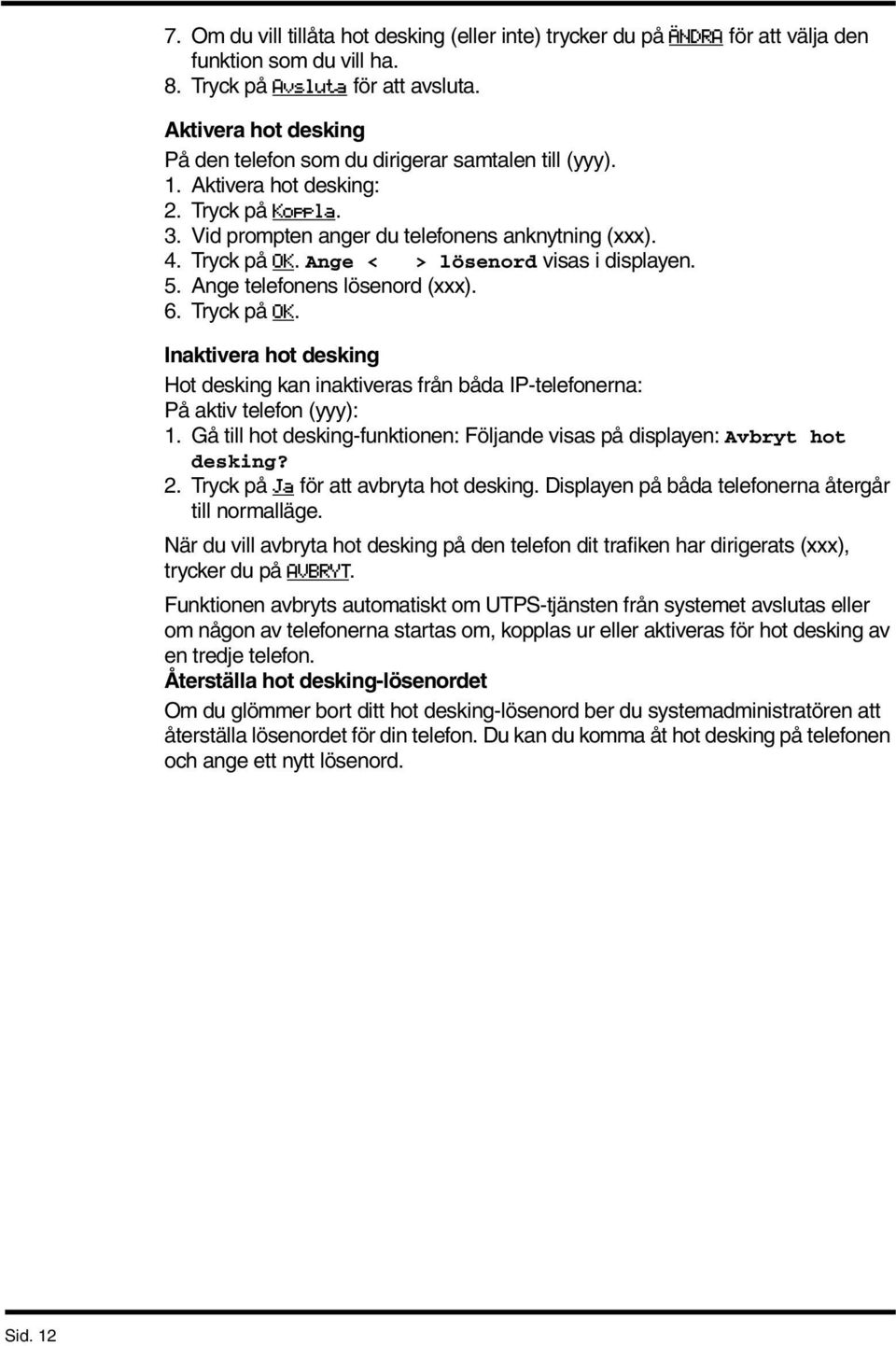 Ange < > lösenord visas i displayen. 5. Ange telefonens lösenord (xxx). 6. Tryck på OK. Inaktivera hot desking Hot desking kan inaktiveras från båda IP-telefonerna: På aktiv telefon (yyy): 1.