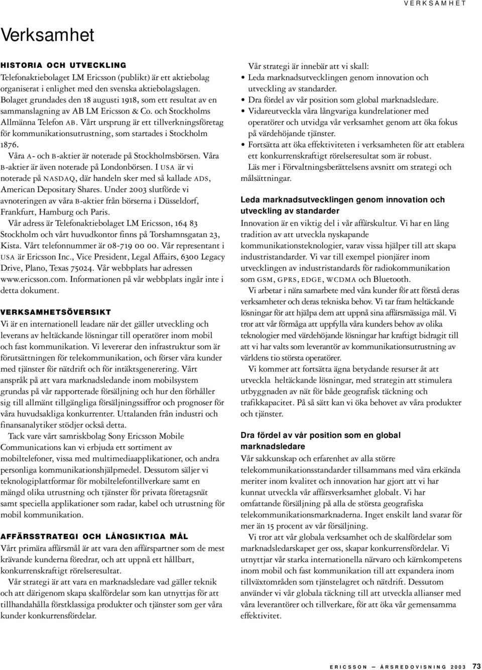 Vårt ursprung är ett tillverkningsföretag för kommunikationsutrustning, som startades i Stockholm 1876. Våra A- och B-aktier är noterade på Stockholmsbörsen.