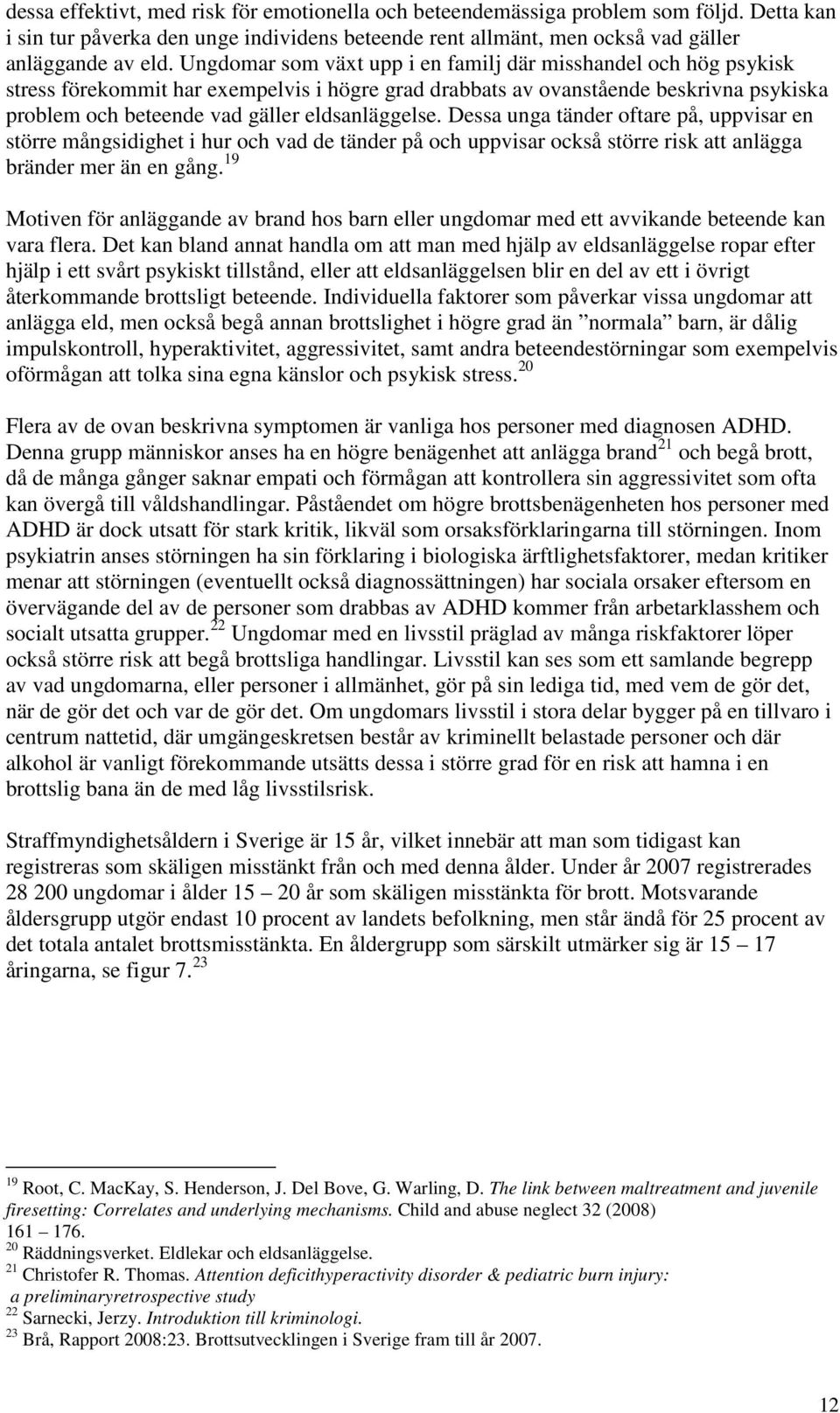 eldsanläggelse. Dessa unga tänder oftare på, uppvisar en större mångsidighet i hur och vad de tänder på och uppvisar också större risk att anlägga bränder mer än en gång.