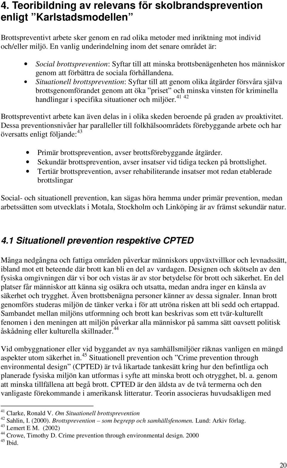 Situationell brottsprevention: Syftar till att genom olika åtgärder försvåra själva brottsgenomförandet genom att öka priset och minska vinsten för kriminella 41 42 handlingar i specifika situationer