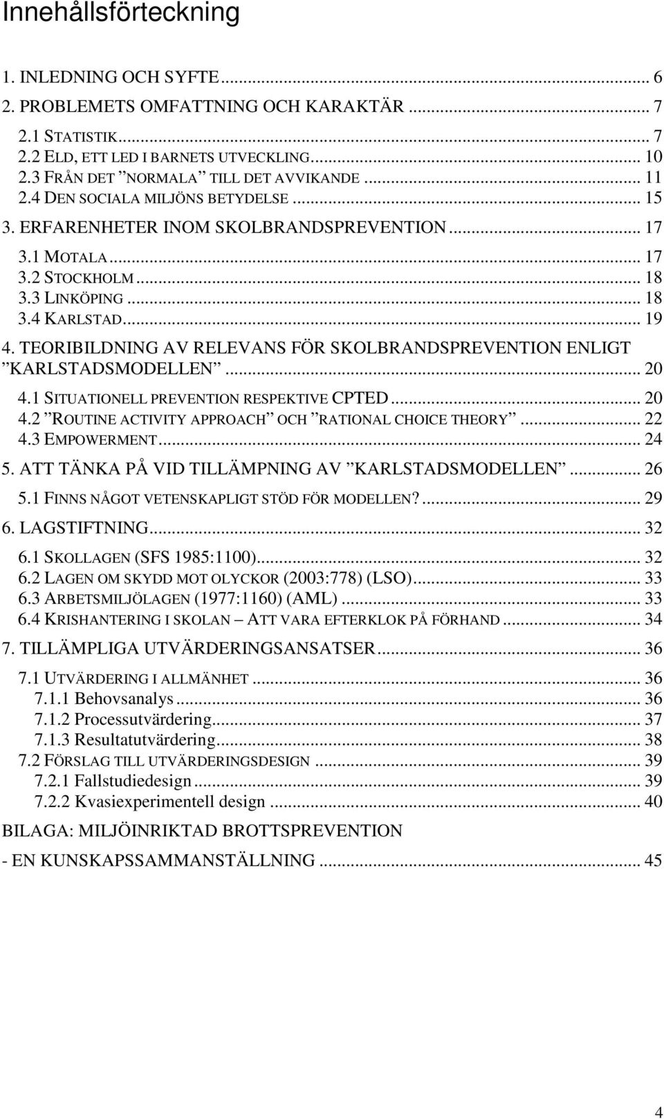 TEORIBILDNING AV RELEVANS FÖR SKOLBRANDSPREVENTION ENLIGT KARLSTADSMODELLEN... 20 4.1 SITUATIONELL PREVENTION RESPEKTIVE CPTED... 20 4.2 ROUTINE ACTIVITY APPROACH OCH RATIONAL CHOICE THEORY... 22 4.