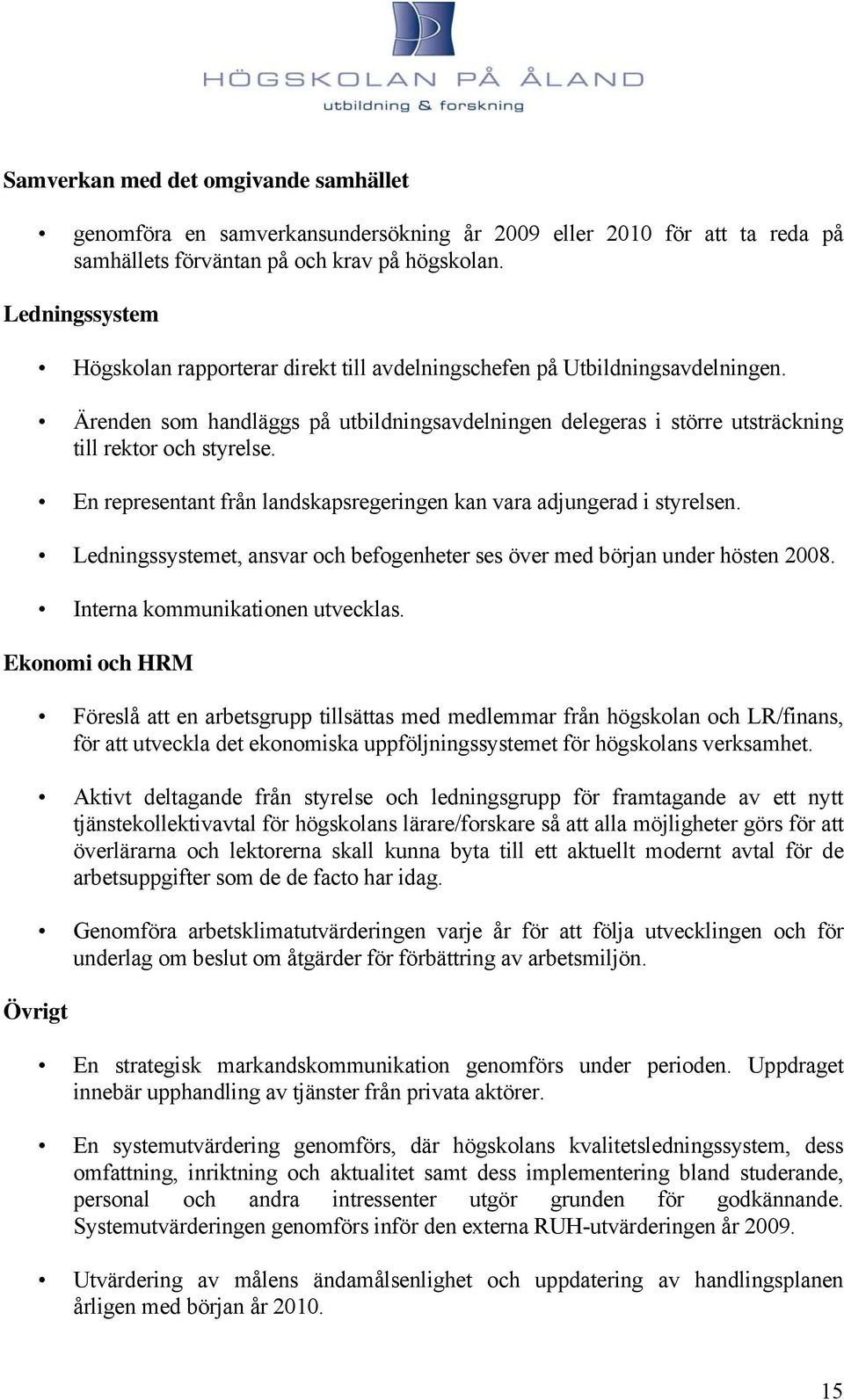 En representant från landskapsregeringen kan vara adjungerad i styrelsen. Ledningssystemet, ansvar och befogenheter ses över med början under hösten 2008. Interna kommunikationen utvecklas.