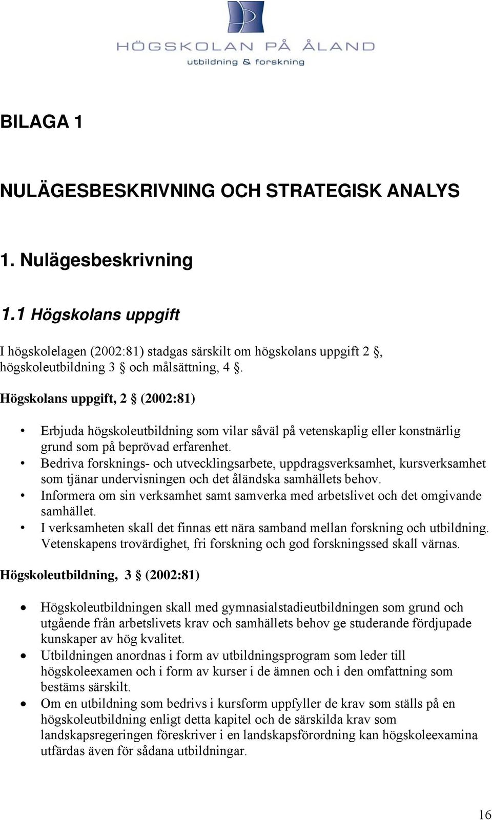 Högskolans uppgift, 2 (2002:81) Erbjuda högskoleutbildning som vilar såväl på vetenskaplig eller konstnärlig grund som på beprövad erfarenhet.