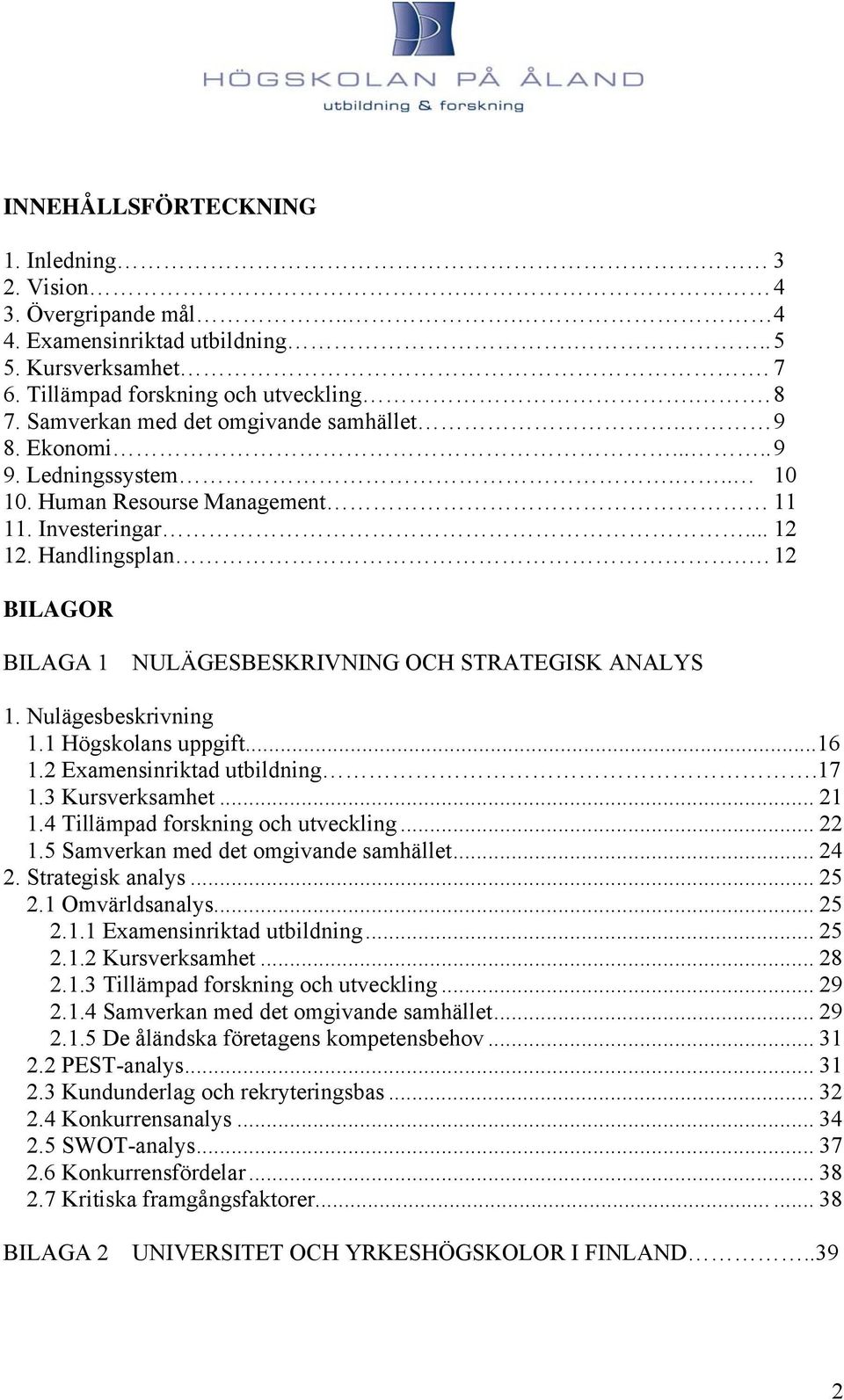 . 12 BILAGOR BILAGA 1 NULÄGESBESKRIVNING OCH STRATEGISK ANALYS 1. Nulägesbeskrivning 1.1 Högskolans uppgift...16 1.2 Examensinriktad utbildning.17 1.3 Kursverksamhet... 21 1.