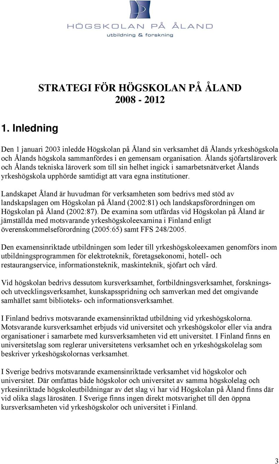 Landskapet Åland är huvudman för verksamheten som bedrivs med stöd av landskapslagen om Högskolan på Åland (2002:81) och landskapsförordningen om Högskolan på Åland (2002:87).