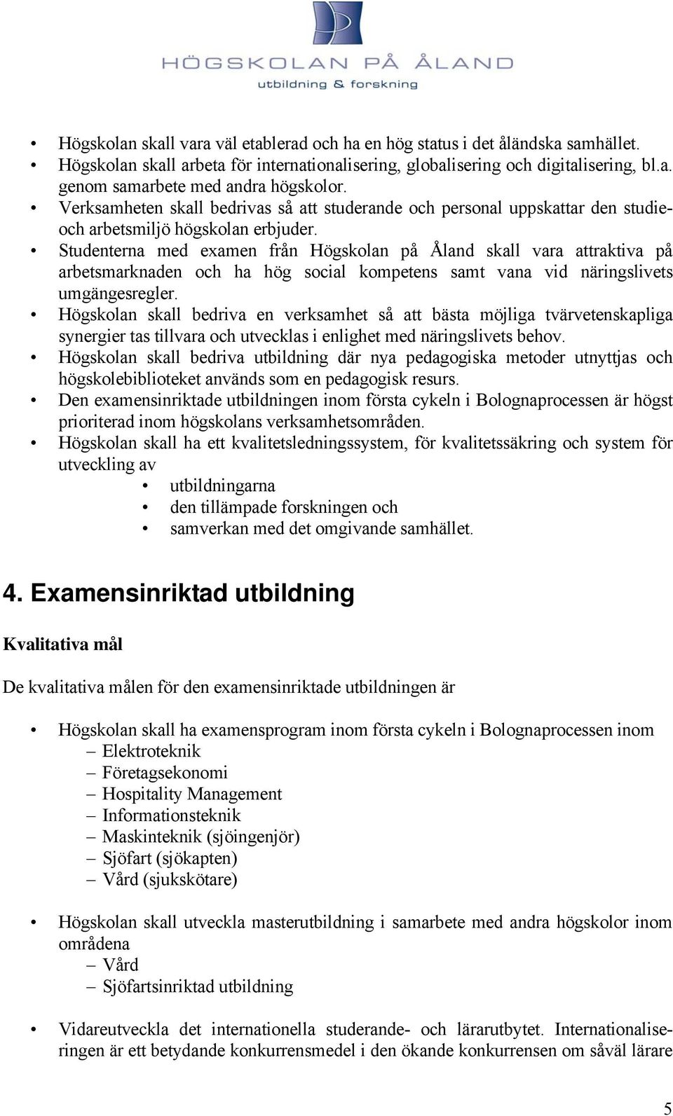 Studenterna med examen från Högskolan på Åland skall vara attraktiva på arbetsmarknaden och ha hög social kompetens samt vana vid näringslivets umgängesregler.