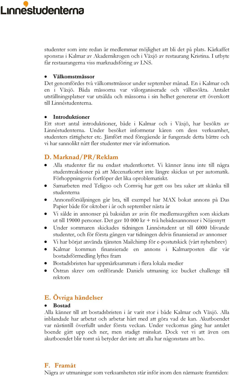 Båda mässorna var välorganiserade och välbesökta. Antalet utställningsplatser var utsålda och mässorna i sin helhet genererar ett överskott till Linnéstudenterna.