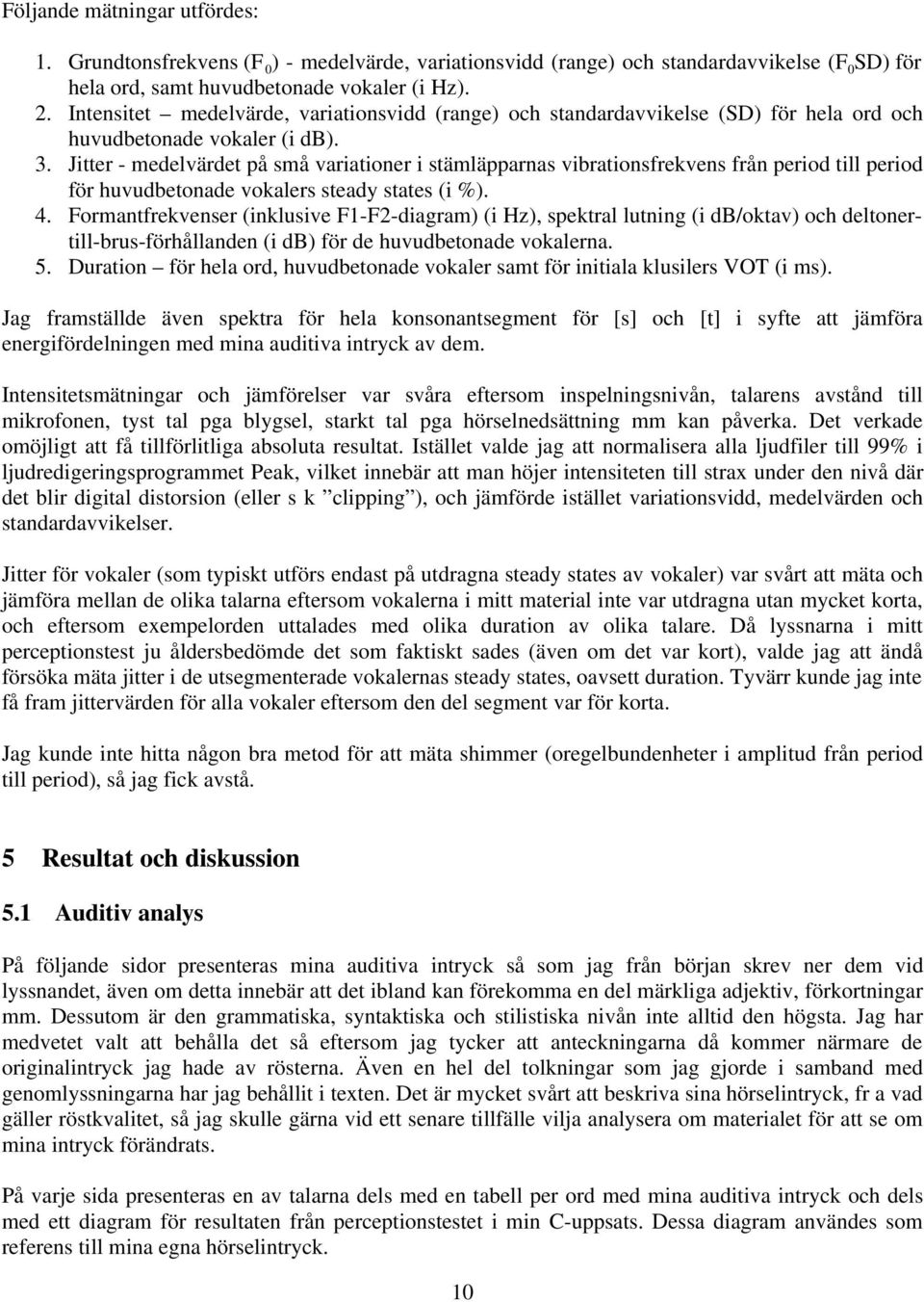 Jitter - medelvärdet på små vritioner i stämläpprns vibrtionsfrekvens från period till period för huvudbetonde voklers stedy sttes (i %). 4.