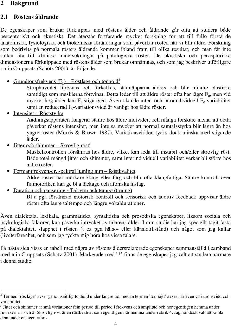 Forskning som bedrivits på norml rösters åldrnde kommer iblnd frm till olik resultt, och mn får inte sälln lit till klinisk undersökningr på ptologisk röster.