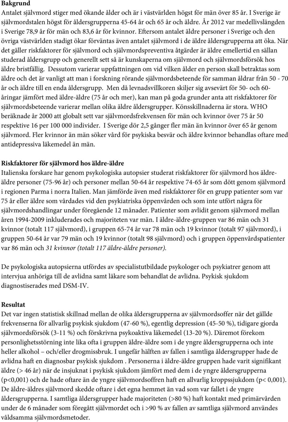 Eftersom antalet äldre personer i Sverige och den övriga västvärlden stadigt ökar förväntas även antalet självmord i de äldre åldersgrupperna att öka.