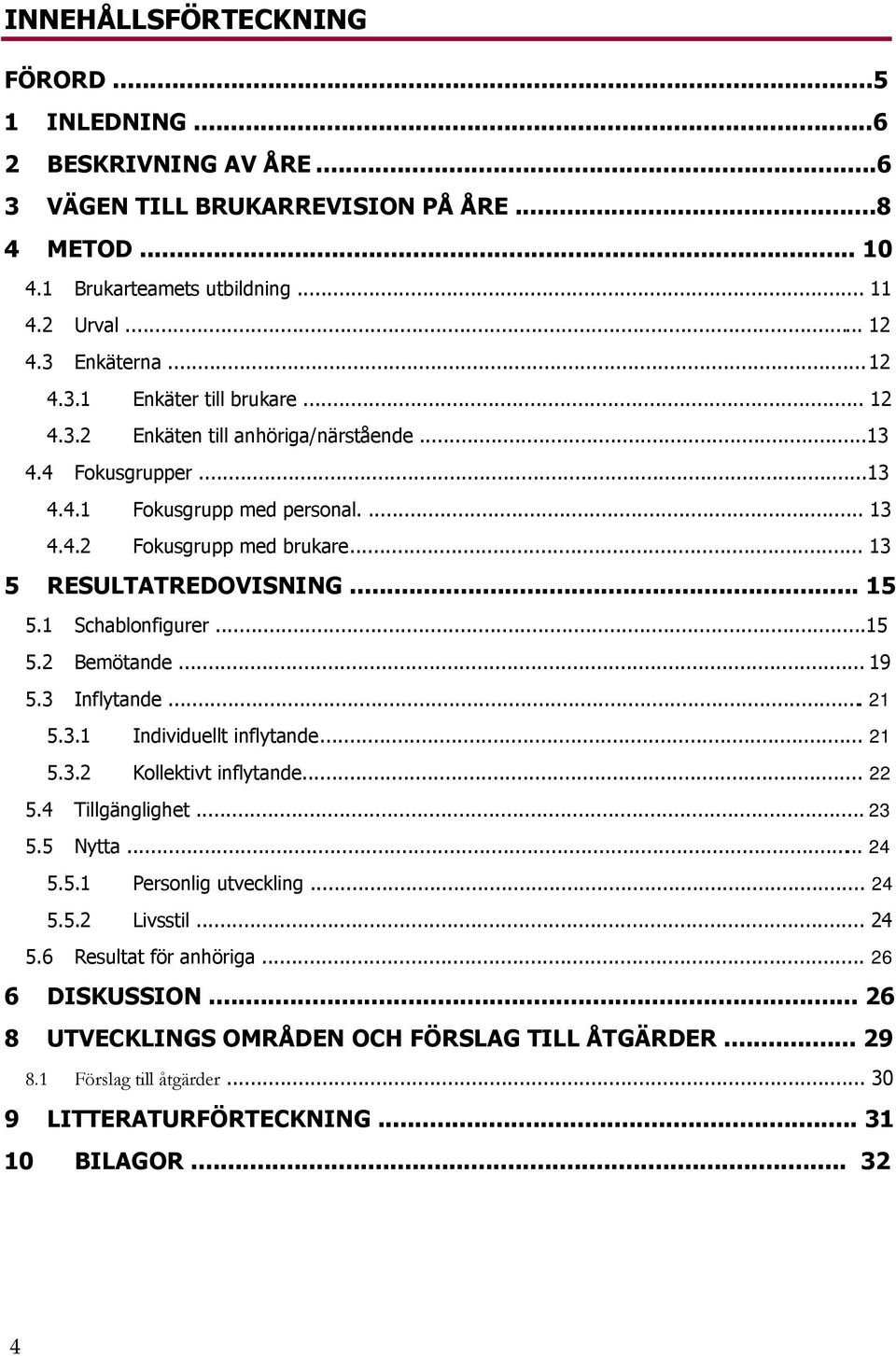 .. 19 5.3 Inflytande... 21 5.3.1 Individuellt inflytande... 21 5.3.2 Kollektivt inflytande... 22 5.4 Tillgänglighet... 23 5.5 Nytta... 24 5.5.1 Personlig utveckling... 24 5.5.2 Livsstil... 24 5.6 Resultat för anhöriga.