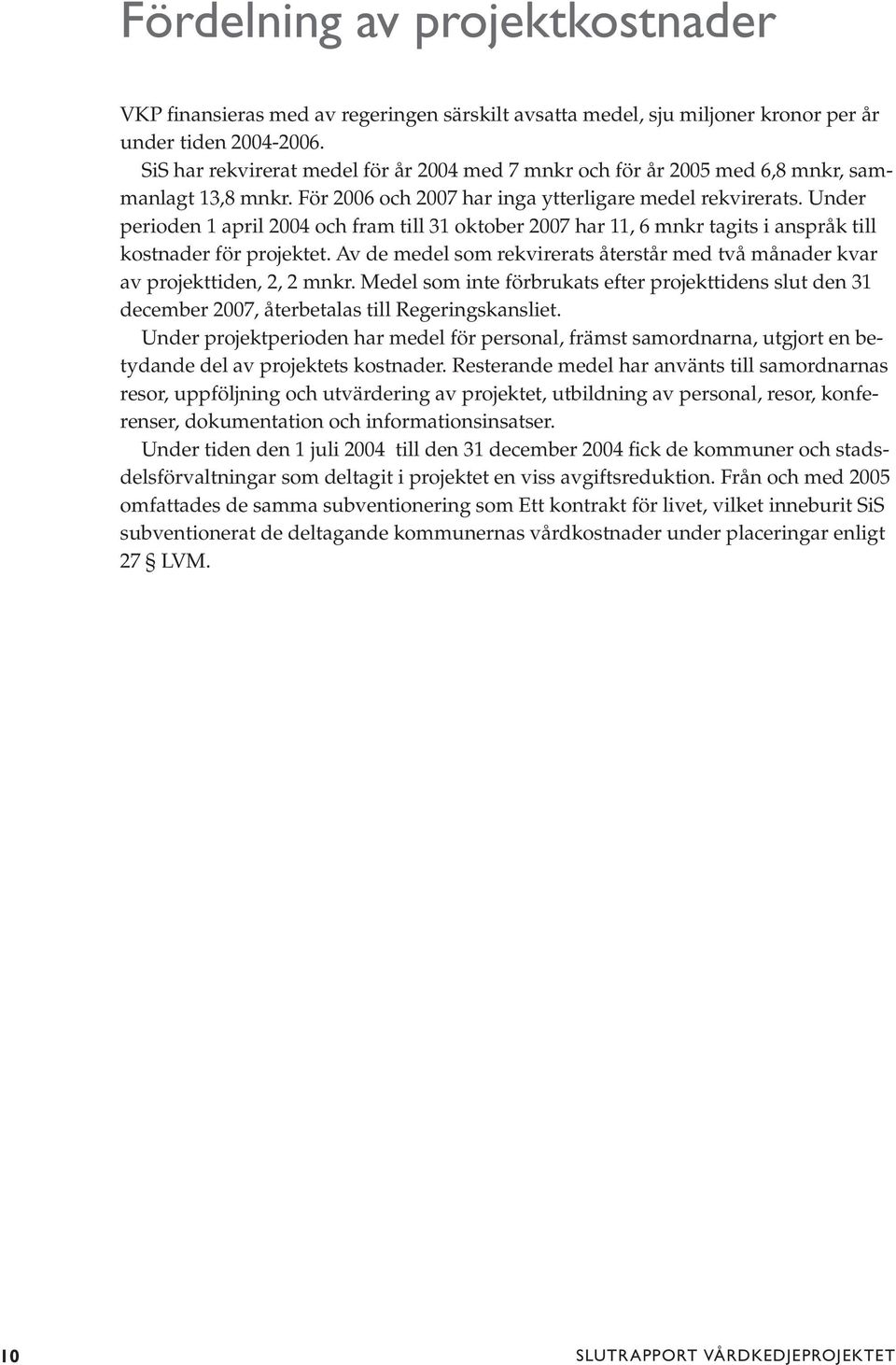 Under perioden 1 april 2004 och fram till 31 oktober 2007 har 11, 6 mnkr tagits i anspråk till kostnader för projektet.